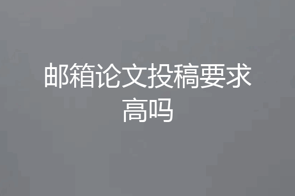 邮箱论文投稿要求高吗