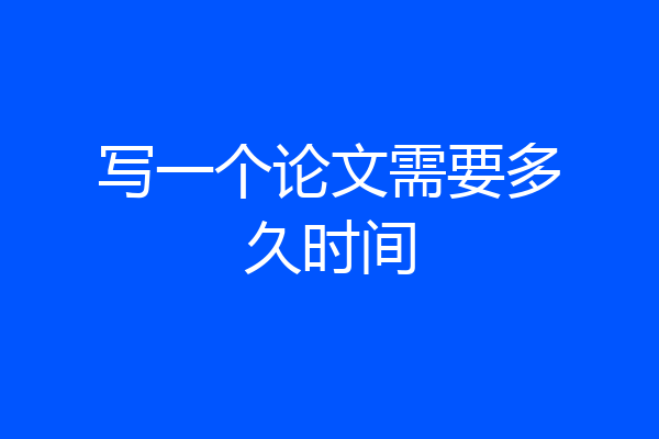 写一个论文需要多久时间