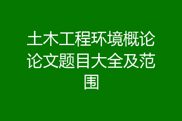 土木工程环境概论论文题目大全及范围