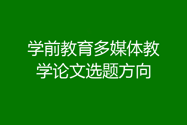 学前教育多媒体教学论文选题方向