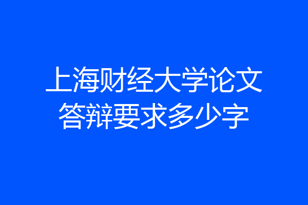 上海财经大学论文答辩要求多少字
