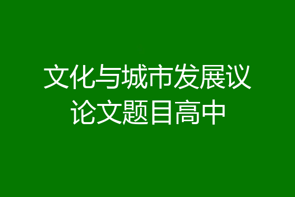 文化与城市发展议论文题目高中