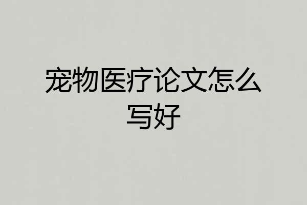 宠物医疗论文怎么写好