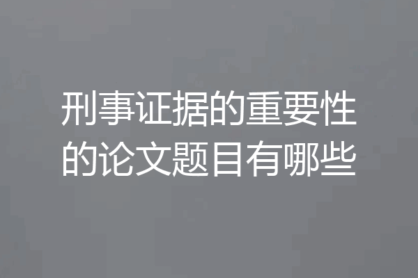 刑事证据的重要性的论文题目有哪些
