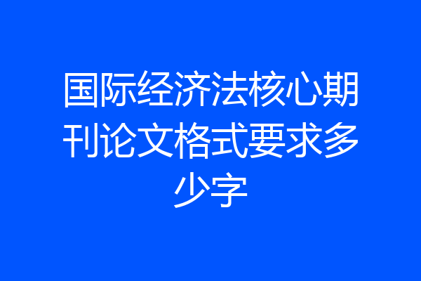 国际经济法核心期刊论文格式要求多少字