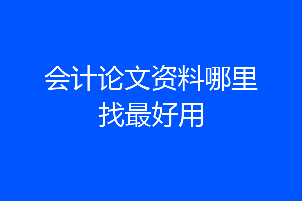 会计论文资料哪里找最好用