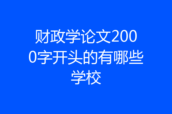 财政学论文2000字开头的有哪些学校