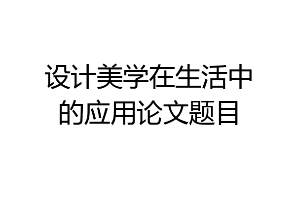 设计美学在生活中的应用论文题目