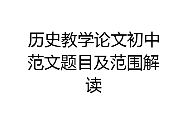 历史教学论文初中范文题目及范围解读