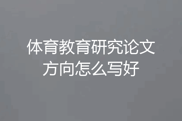 体育教育研究论文方向怎么写好