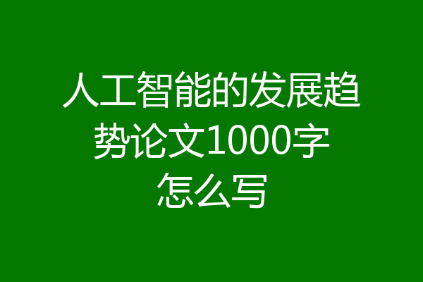 人工智能的发展趋势论文1000字怎么写