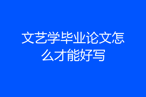 文艺学毕业论文怎么才能好写