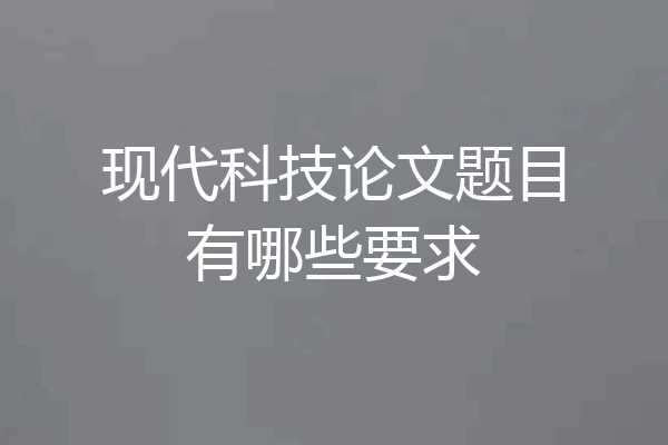 现代科技论文题目有哪些要求