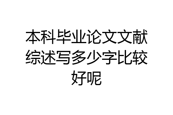 本科毕业论文文献综述写多少字比较好呢