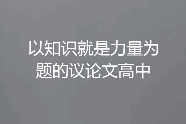 以知识就是力量为题的议论文高中