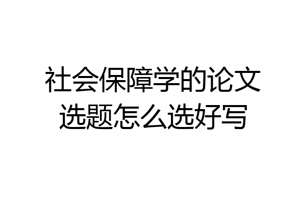 社会保障学的论文选题怎么选好写