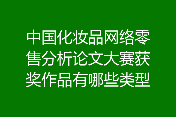 中国化妆品网络零售分析论文大赛获奖作品有哪些类型