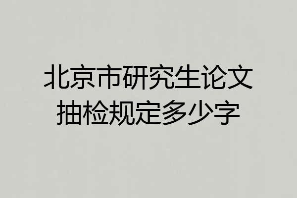 北京市研究生论文抽检规定多少字