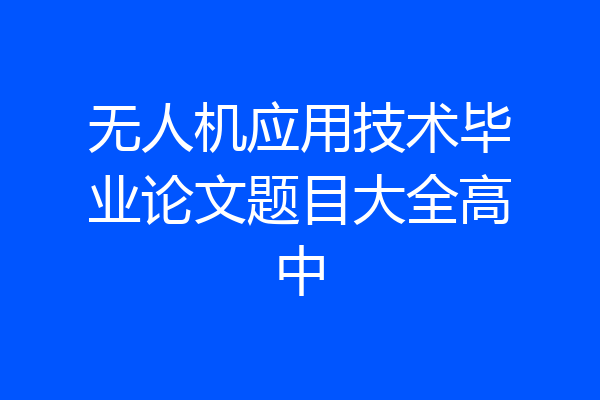 无人机应用技术毕业论文题目大全高中