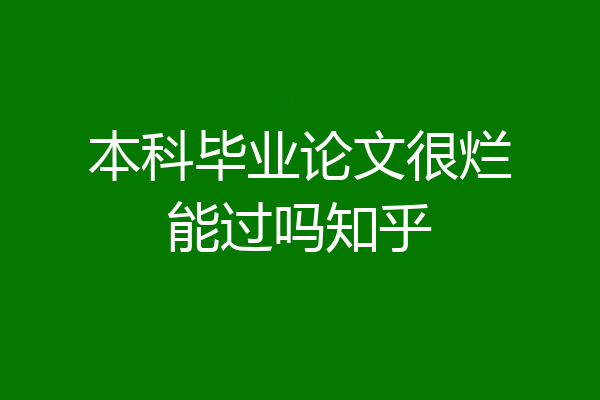 本科毕业论文很烂能过吗知乎