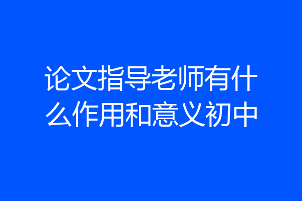 论文指导老师有什么作用和意义初中