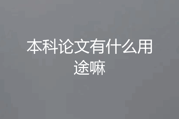 本科论文有什么用途嘛