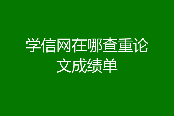 学信网在哪查重论文成绩单