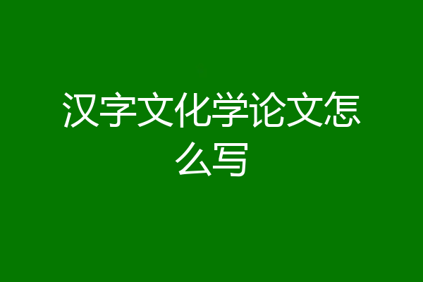 汉字文化学论文怎么写