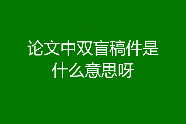 论文中双盲稿件是什么意思呀