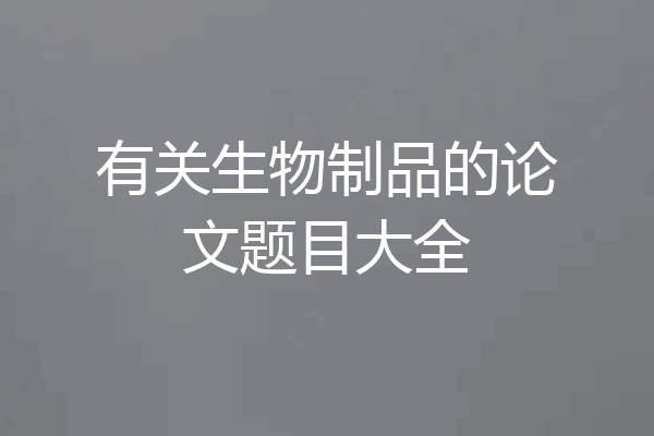 有关生物制品的论文题目大全