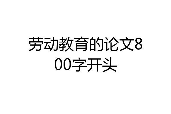 劳动教育的论文800字开头