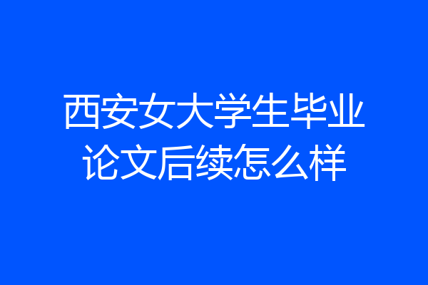 西安女大学生毕业论文后续怎么样