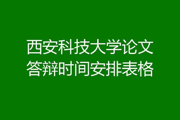 西安科技大学论文答辩时间安排表格