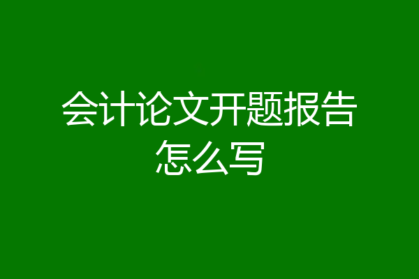会计论文开题报告怎么写