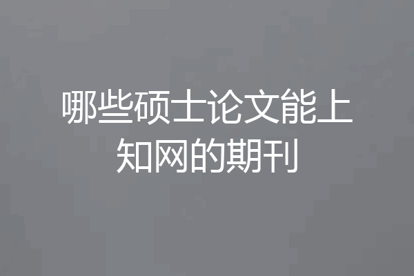 哪些硕士论文能上知网的期刊