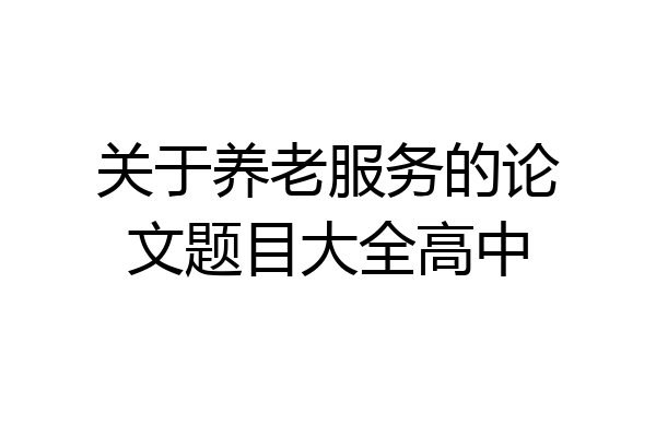 关于养老服务的论文题目大全高中