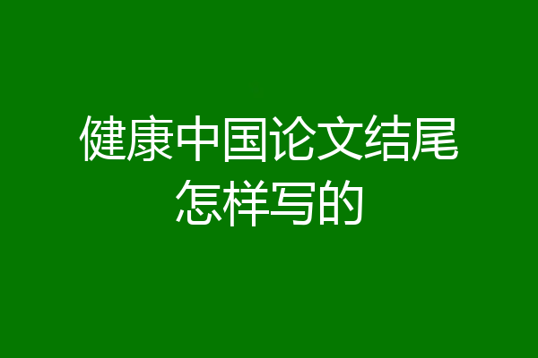 健康中国论文结尾怎样写的