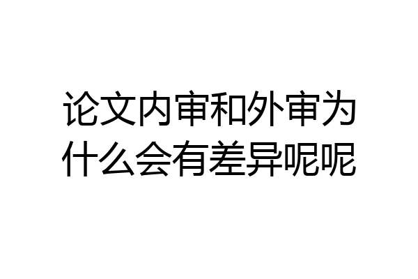 论文内审和外审为什么会有差异呢呢
