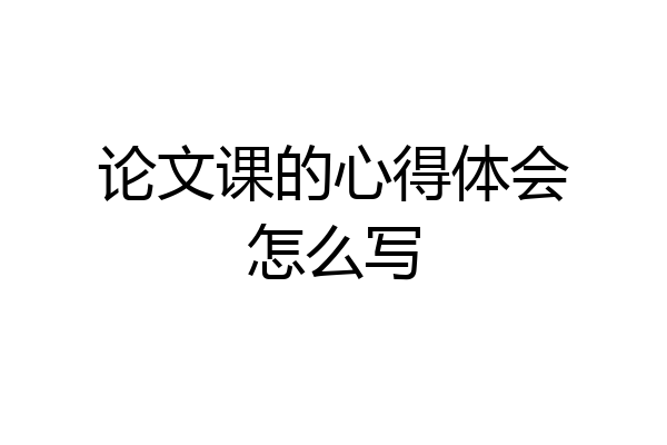 论文课的心得体会怎么写