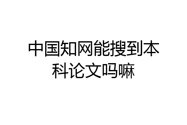 中国知网能搜到本科论文吗嘛