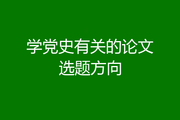 学党史有关的论文选题方向