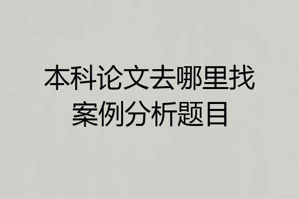 本科论文去哪里找案例分析题目