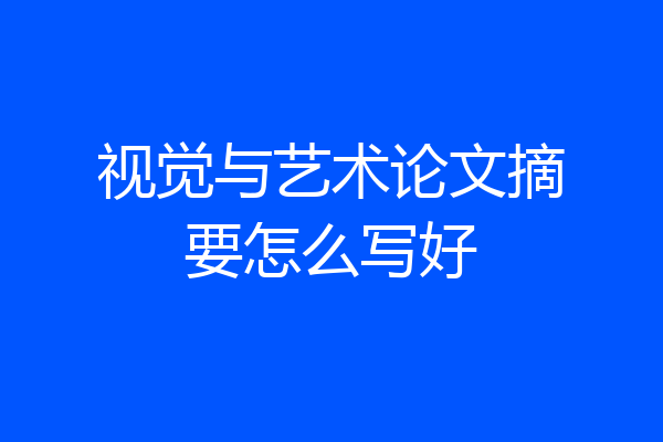 视觉与艺术论文摘要怎么写好