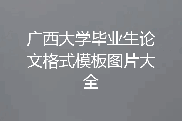 广西大学毕业生论文格式模板图片大全