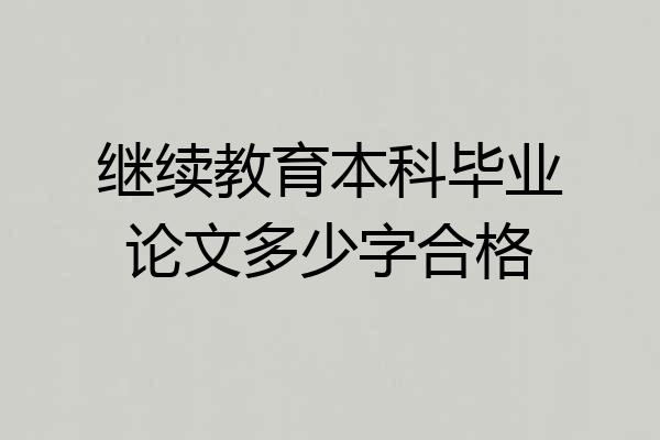继续教育本科毕业论文多少字合格
