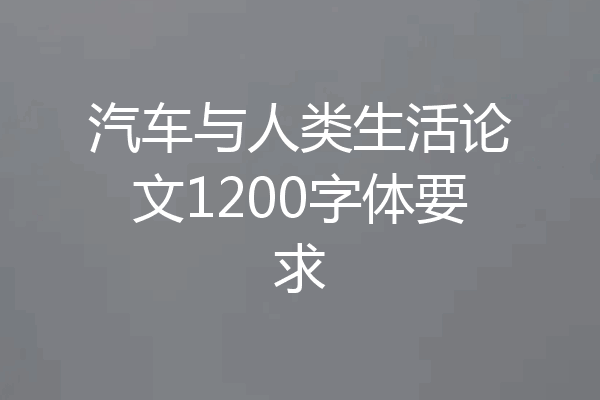 汽车与人类生活论文1200字体要求