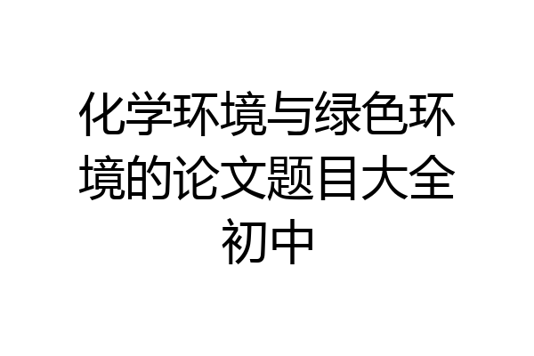 化学环境与绿色环境的论文题目大全初中