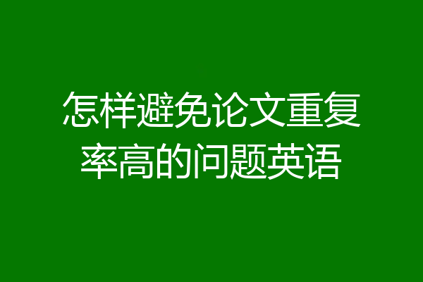 怎样避免论文重复率高的问题英语