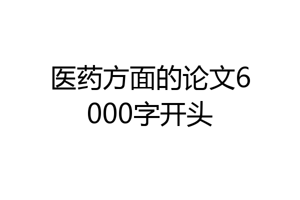 医药方面的论文6000字开头