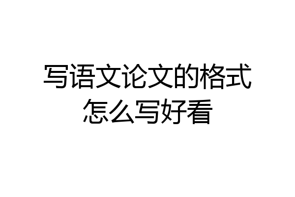 写语文论文的格式怎么写好看